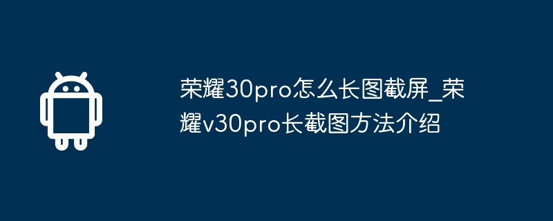 Honor 30pro 긴 스크린샷 찍는 방법_Honor v30pro 긴 스크린샷 찍는 방법 소개