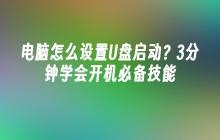 电脑怎么设置U盘启动？3分钟学会开机必备技能