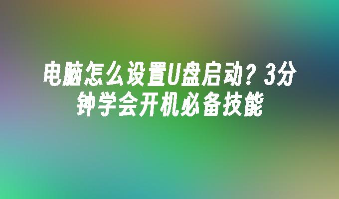 電腦怎麼設定U盤啟動？ 3分鐘學會開機必備技能