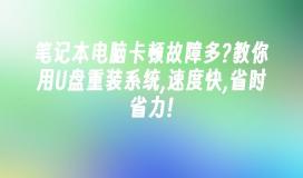 笔记本电脑卡顿故障多?教你用U盘重装系统,速度快,省时省力!