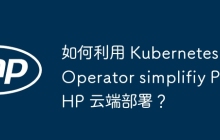 如何利用 Kubernetes Operator simplifiy PHP 云端部署？