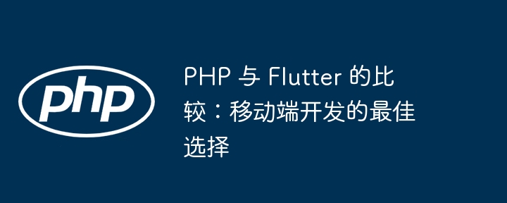 PHP 与 Flutter 的比较：移动端开发的最佳选择