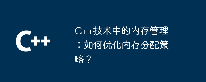 C++ 기술의 메모리 관리: 메모리 할당 전략을 최적화하는 방법은 무엇입니까?