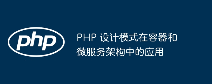PHP 设计模式在容器和微服务架构中的应用