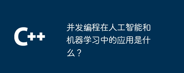 並發程式設計在人工智慧和機器學習的應用是什麼？