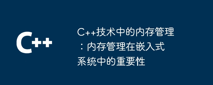 C++ テクノロジにおけるメモリ管理: 組み込みシステムにおけるメモリ管理の重要性