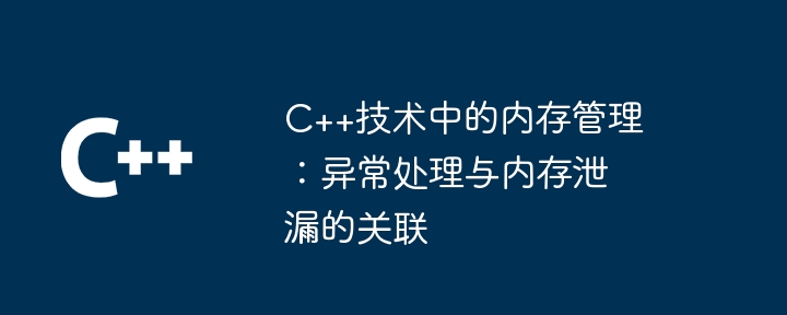 C++技術中的記憶體管理：異常處理與記憶體洩漏的關聯