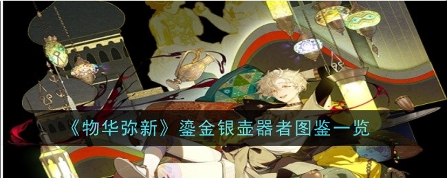 《物华弥新》鎏金银壶器者图鉴一览