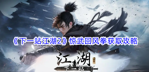 《下一站江湖2》驚武回風拳取得攻略