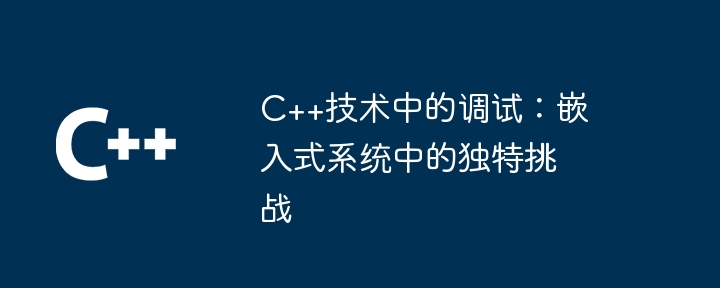 C++技術中的調試：嵌入式系統中的獨特挑戰