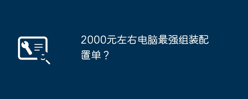 2000元左右电脑最强组装配置单？