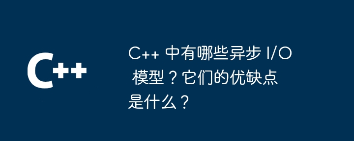 What are the asynchronous I/O models in C++? What are their advantages and disadvantages?