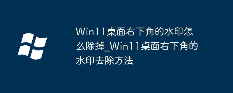 So entfernen Sie das Wasserzeichen in der unteren rechten Ecke des Win11-Desktops_So entfernen Sie das Wasserzeichen in der unteren rechten Ecke des Win11-Desktops