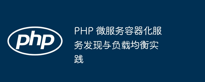 PHP 微服务容器化服务发现与负载均衡实践