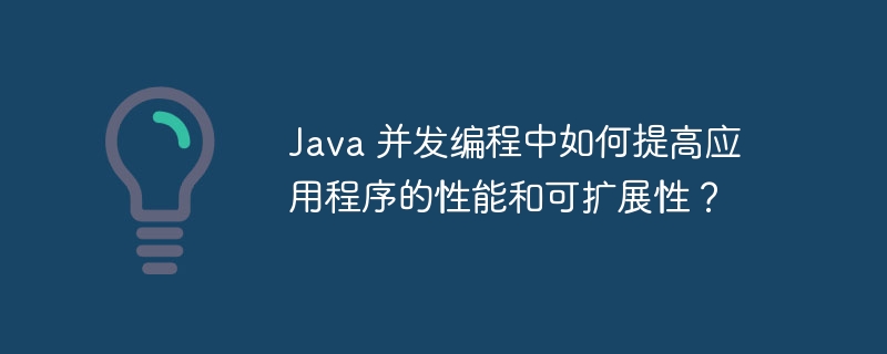 Java 并发编程中如何提高应用程序的性能和可扩展性？