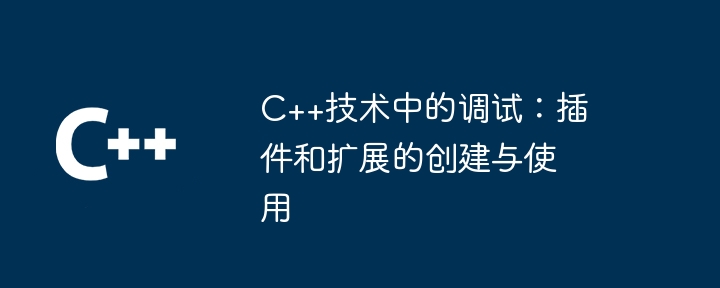 C++技術中的調試：插件和擴充功能的創建與使用