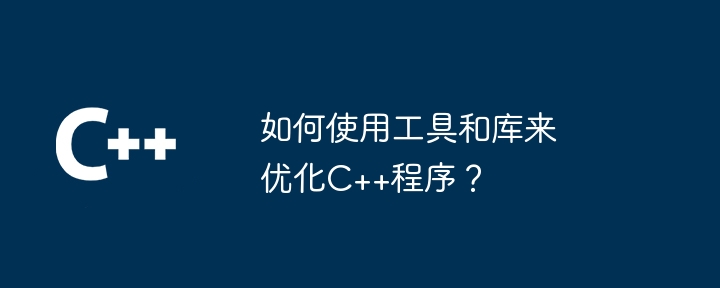 ツールとライブラリを使用して C++ プログラムを最適化するにはどうすればよいですか?