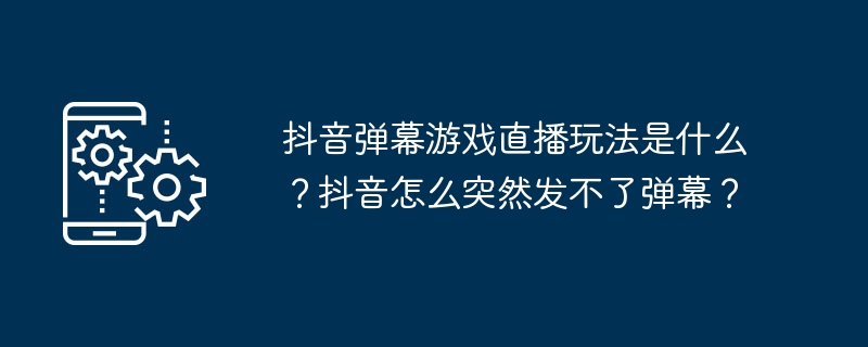 Quel est le gameplay de la diffusion en direct du jeu de barrage Douyin ? Pourquoi ne puis-je pas poster des barrages sur Douyin d'un coup ?