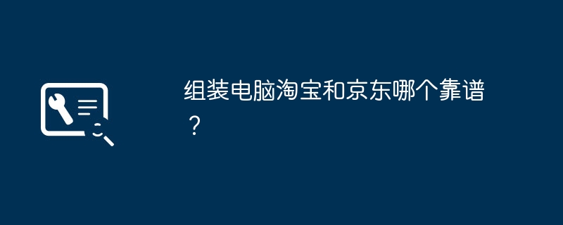 Lequel est le plus fiable, Taobao ou JD.com, pour assembler des ordinateurs ?