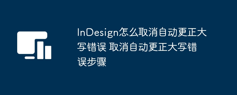 InDesign怎么取消自动更正大写错误 取消自动更正大写错误步骤