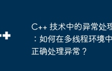 C++ 技术中的异常处理：如何在多线程环境中正确处理异常？