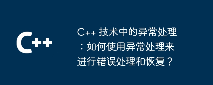 C++ テクノロジにおける例外処理: エラー処理と回復に例外処理を使用する方法