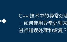 C++ 技术中的异常处理：如何使用异常处理来进行错误处理和恢复？