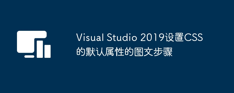 Visual Studio 2019设置CSS的默认属性的图文步骤