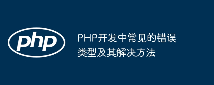 PHP开发中常见的错误类型及其解决方法
