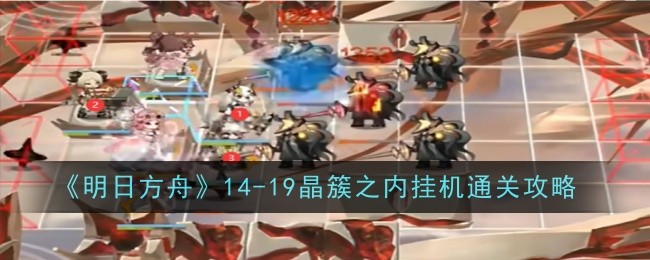 《明日方舟》14-19晶簇之内挂机通关攻略