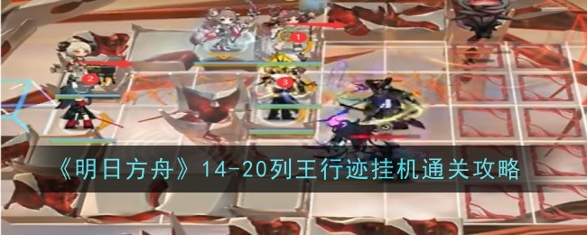 《明日方舟》14-20列王行迹挂机通关攻略
