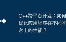 C++跨平台开发：如何优化应用程序在不同平台上的性能？
