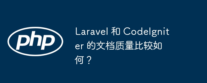 Laravel 和 CodeIgniter 的文档质量比较如何？