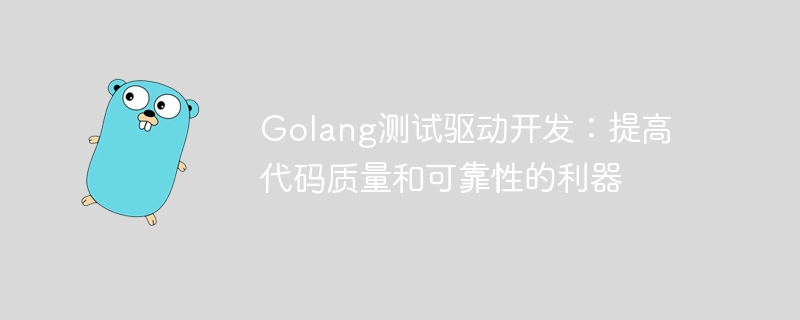 Golang测试驱动开发：提高代码质量和可靠性的利器