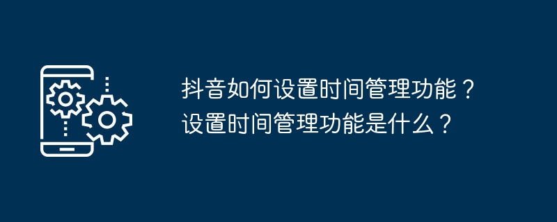 抖音如何设置时间管理功能？设置时间管理功能是什么？
