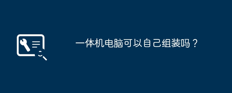 一体机电脑可以自己组装吗?