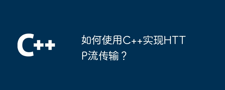 如何使用C++实现HTTP流传输？