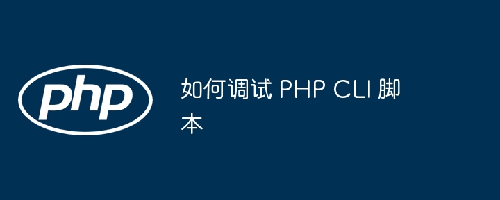 如何调试 PHP CLI 脚本
