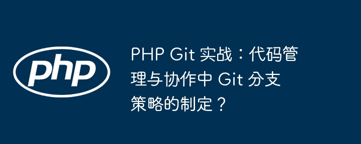 PHP Git 实战：代码管理与协作中 Git 分支策略的制定？