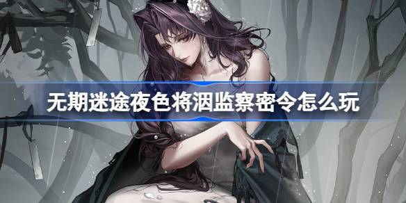无期迷途夜色将洇监察密令怎么玩 活动介绍