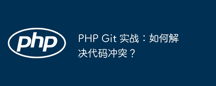 PHP Git 实战：如何解决代码冲突？