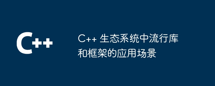 C++ 生态系统中流行库和框架的应用场景
