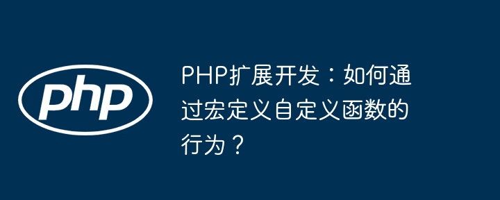 PHP扩展开发：如何通过宏定义自定义函数的行为？
