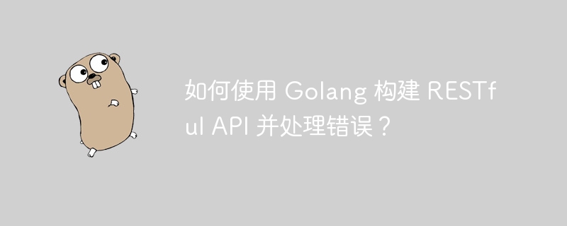 如何使用 Golang 构建 RESTful API 并处理错误？
