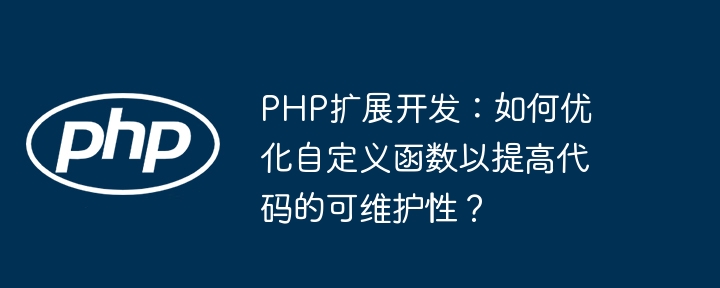 PHP扩展开发：如何优化自定义函数以提高代码的可维护性？