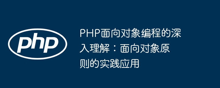 PHP面向对象编程的深入理解：面向对象原则的实践应用