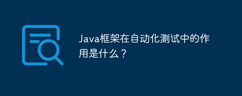 Java框架在自动化测试中的作用是什么?