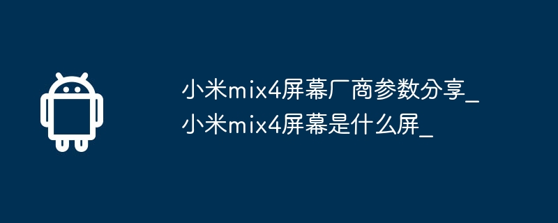 小米mix4屏幕厂商参数分享_小米mix4屏幕是什么屏_