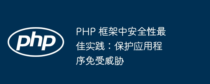 PHP 框架中安全性最佳实践：保护应用程序免受威胁