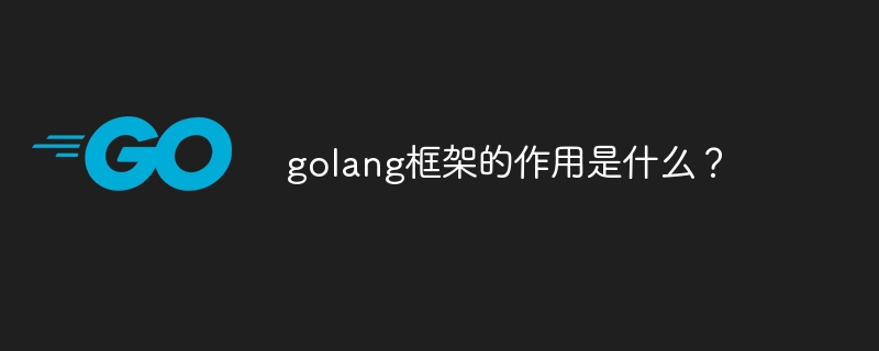 golang框架的作用是什么？